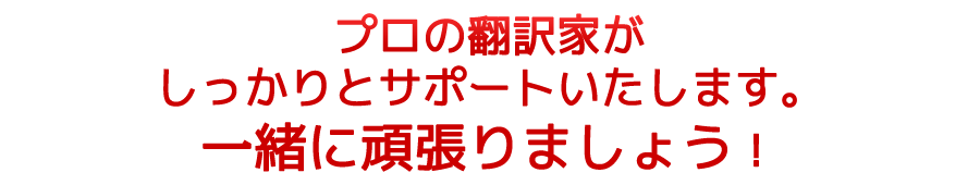プロの翻訳者がしっかりとサポートいたします。一緒に頑張りましょう!